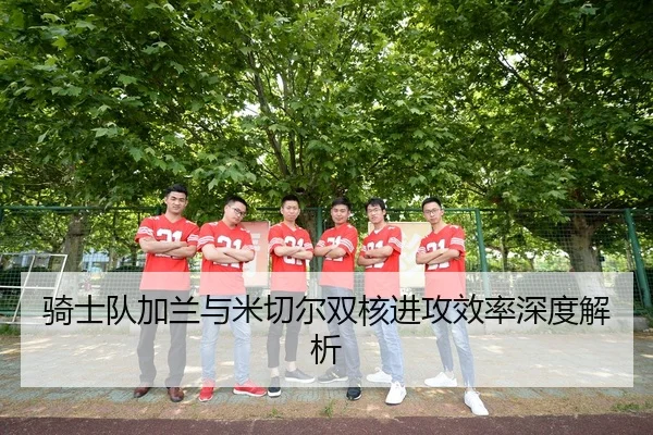 骑士队加兰与米切尔双核进攻效率深度解析